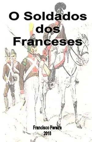 O Soldado dos Franceses: A Legião Portuguesa ao serviço de Napoleão 1808–1813 – Francisco Pereira