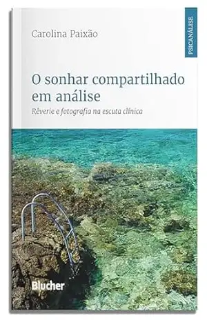 O sonhar compartilhado em análise: rêverie e fotografia na escuta clínica (Psicanálise contemporânea) - Carolina Paixão