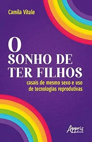 O Sonho de Ter Filhos: Casais de Mesmo Sexo e Uso de Tecnologias Reprodutivas – Camila Vitule O Sonho de Ter Filhos: Casais de Mesmo Sexo e Uso de Tecnologias Reprodutivas – Camila Vitule
