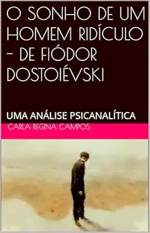 O SONHO DE UM HOMEM RIDÍCULO – DE FIÓDOR DOSTOIÉVSKI: UMA ANÁLISE PSICANALÍTICA – CARLA REGINA CAMPOS