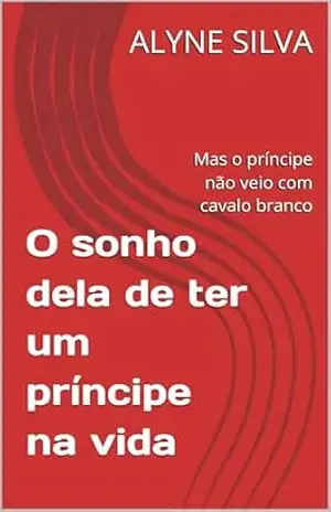 Capa do livro O sonho dela de ter um príncipe na vida: Mas o príncipe não veio com cavalo branco - ALYNE SILVA