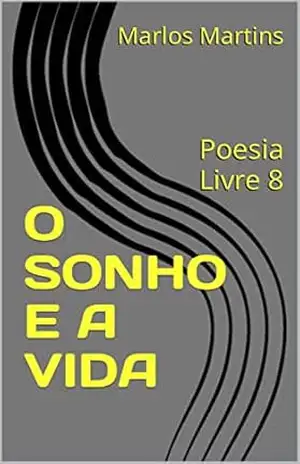O SONHO E A VIDA: Poesia Livre 8 – Marlos Martins O SONHO E A VIDA: Poesia Livre 8 – Marlos Martins