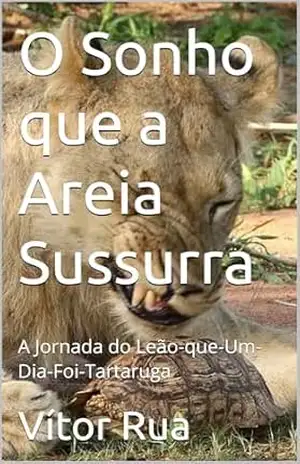 Capa do livro O Sonho que a Areia Sussurra: A Jornada do Leão–que–Um–Dia–Foi–Tartaruga - Vítor Rua
