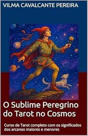 O Sublime Peregrino do Tarot no Cosmos: Curso de Tarot completo com os significados dos arcanos maiores e menores – Vilma Cavalcante Pereira