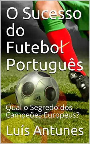 Baixar O Sucesso do Futebol Português: Qual o Segredo dos Campeões Europeus? pdf, epub, mobi, eBook