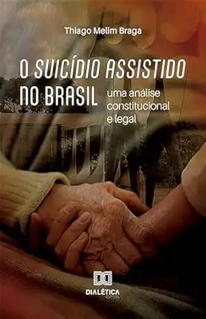 O suicídio assistido no Brasil: uma análise constitucional e legal – Thiago Melim Braga