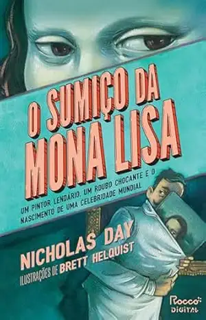 O sumiço da Mona Lisa: Um pintor lendário, um roubo chocante e o nascimento de uma celebridade mundial – Nicholas Day