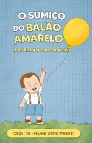 O Sumiço do Balão Amarelo: Uma história sobre amizade (Coleção Theo – Pequenas Grandes Aventuras Livro 1) – Luiz Guilherme Ramos