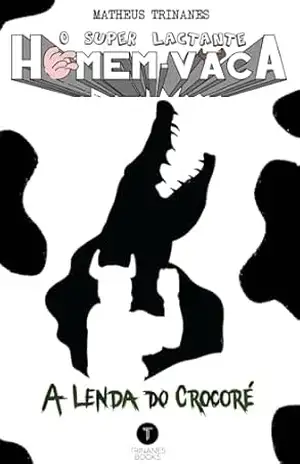 O Super Lactante Homem–Vaca: A Lenda do Crocoré – Matheus Trinanes O Super Lactante Homem–Vaca: A Lenda do Crocoré – Matheus Trinanes