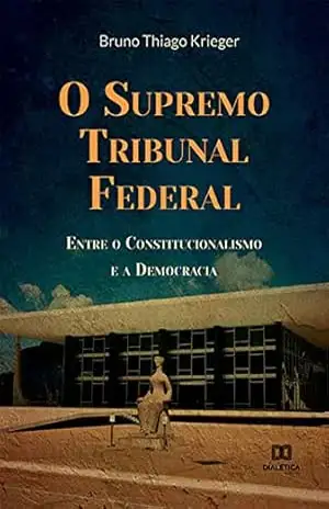 O Supremo Tribunal Federal: Entre o Constitucionalismo e a Democracia - Bruno Thiago Krieger O Supremo Tribunal Federal: Entre o Constitucionalismo e a Democracia - Bruno Thiago Krieger