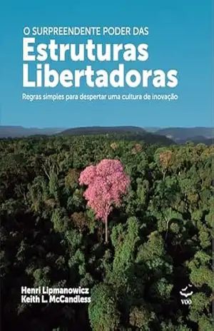 O Surpreendente poder das Estruturas Libertadoras: Regras simples para despertar uma cultura de inovação – Henri Lipmanowicz O Surpreendente poder das Estruturas Libertadoras: Regras simples para despertar uma cultura de inovação – Henri Lipmanowicz