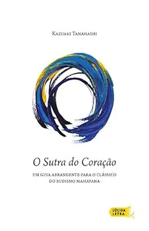 O Sutra do Coração: Um guia abrangente para o clássico do budismo mahayana – Kazuaki Tanahashi O Sutra do Coração: Um guia abrangente para o clássico do budismo mahayana – Kazuaki Tanahashi