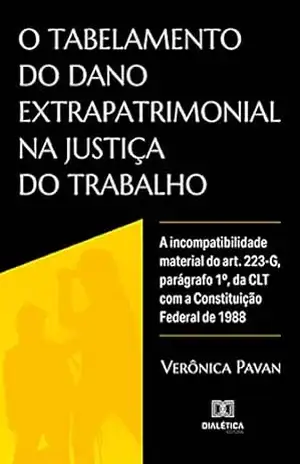 O tabelamento do dano extrapatrimonial na justiça do trabalho: a incompatibilidade material do art. 223–G, parágrafo 1º, da CLT com a Constituição Federal de 1988 – Verônica Pavan