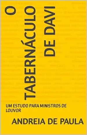 O TABERNÁCULO DE DAVI: UM ESTUDO PARA MINISTROS DE LOUVOR - ANDREIA DE PAULA O TABERNÁCULO DE DAVI: UM ESTUDO PARA MINISTROS DE LOUVOR - ANDREIA DE PAULA