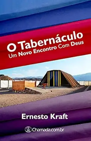 O Tabernáculo: Um Novo Encontro com Deus – Ernesto Kraft O Tabernáculo: Um Novo Encontro com Deus – Ernesto Kraft