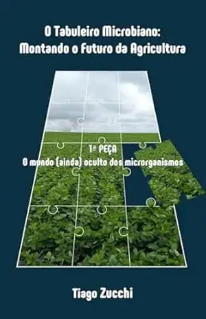 O TABULEIRO MICROBIANO: MONTANDO O FUTURO DA AGRICULTURA: 1a PEÇA: O MUNDO (AINDA) OCULTO DOS MICRORGANISMOS – TIAGO ZUCCHI