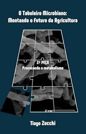 O TABULEIRO MICROBIANO: MONTANDO O FUTURO DA AGRICULTURA: 2a PEÇA: PROVOCANDO O METABOLISMO – TIAGO ZUCCHI
