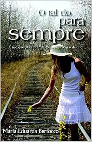 O tal do para sempre: É nisso que dá brincar de pega pega com o destino – Maria Eduarda Bertocco O tal do para sempre: É nisso que dá brincar de pega pega com o destino – Maria Eduarda Bertocco