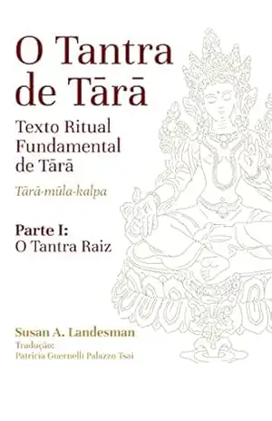 O Tantra de Tārā – Texto Ritual Fundamental de Tārā – Tārā– Mūla–Kalpa: Parte I: O Tantra Raiz - Susan A. Landesman