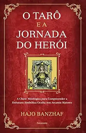 O tarô e a jornada do herói: A chave mitológica para compreender a estrutura simbólica oculta nos arcanos maiores – Hajo Banzhaf