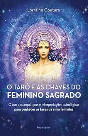 Capa do livro O tarô e as chaves do feminino sagrado: O uso dos arquétipos e interpretações astrológicas para conhecer as faces da alma feminina - Lorraine Couture