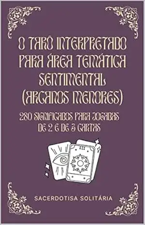 O Tarô Interpretado Para Área Temática Sentimental (Arcanos Menores): 280 significados para jogadas de 2 e de 3 cartas (Arcanos Menores do Tarô Interpretados) – Sacerdotisa Solitaria