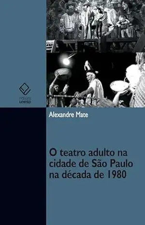 O teatro adulto na cidade de São Paulo na década de 1980 – Alexandre Mate