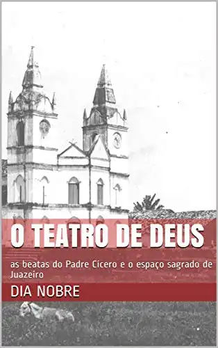 Baixar O Teatro de Deus: as beatas do Padre Cícero e o espaço sagrado de Juazeiro pdf, epub, mobi, eBook