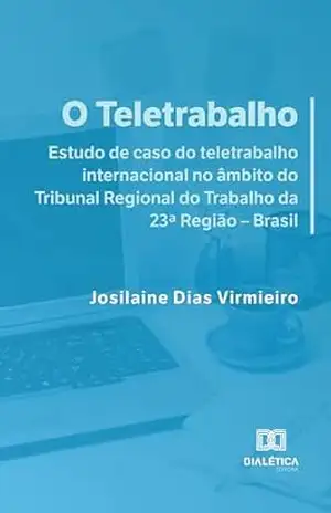 O Teletrabalho: estudo de caso do teletrabalho internacional no âmbito do Tribunal Regional do Trabalho da 23ª Região – Brasil – Josilaine Dias Virmieiro