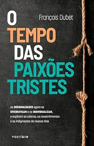 Capa do livro O tempo das paixões tristes: As desigualdades agora se diversificam e se individualizam, e explicam as cóleras, os ressentimentos e as indignações de nossos dias - François Dubet