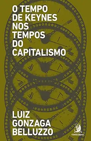 O Tempo de Keynes nos tempos do capitalismo – Luiz Gonzaga Belluzzo O Tempo de Keynes nos tempos do capitalismo – Luiz Gonzaga Belluzzo