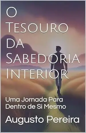 O Tesouro da Sabedoria Interior: Uma Jornada Para Dentro de Si Mesmo – Augusto Pereira O Tesouro da Sabedoria Interior: Uma Jornada Para Dentro de Si Mesmo – Augusto Pereira
