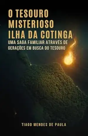 O Tesouro Misterioso Ilha da Cotinga: Uma saga familiar através de gerações em busca do tesouro – Tiago Mendes de Paula
