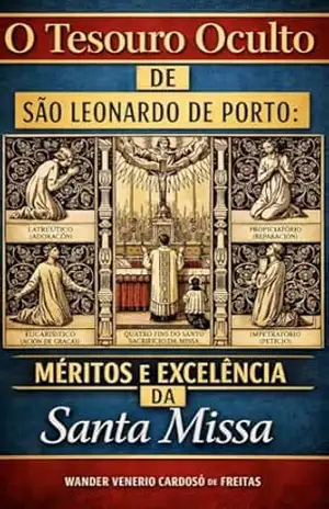 O TESOURO OCULTO DE SÃO LEONARDO DE PORTO: MÉRITOS E EXCELÊNCIA DA SANTA MISSA – Wander  Venerio Cardoso de Freitas