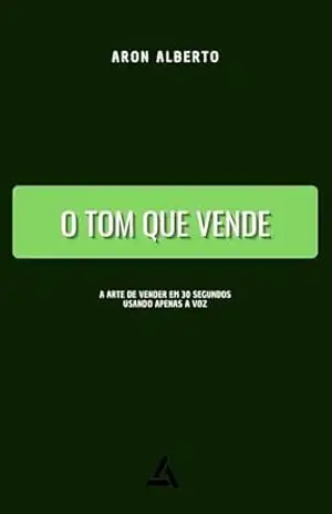 O TOM que vende: A arte de vender em 30 segundos usando apenas a voz. - Aron Alberto O TOM que vende: A arte de vender em 30 segundos usando apenas a voz. - Aron Alberto