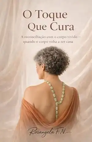 O Toque que Cura: A reconciliação com o corpo vivido –quando o corpo volta a ser casa (Mulheres em Travessias Livro 3) – Rosangela  F.N