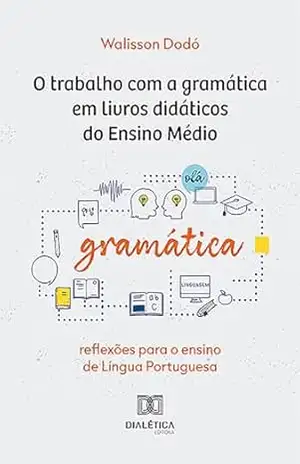 O trabalho com a gramática em livros didáticos do Ensino Médio: reflexões para o ensino de Língua Portuguesa - Walisson Dodó