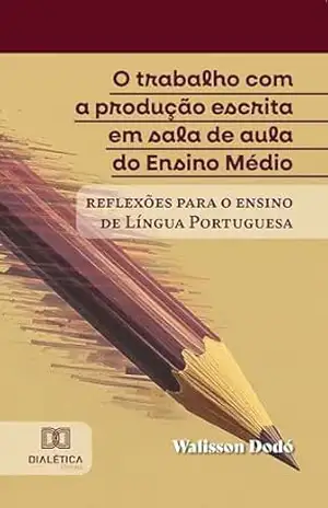 O trabalho com a produção escrita em sala de aula do Ensino Médio: reflexões para o ensino de Língua Portuguesa – Walisson Dodó