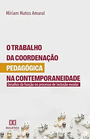 O trabalho da coordenação pedagógica na contemporaneidade: desafios da função no processo de inclusão escolar – Míriam Matos Amaral O trabalho da coordenação pedagógica na contemporaneidade: desafios da função no processo de inclusão escolar – Míriam Matos Amaral