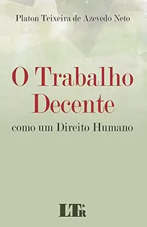 O Trabalho Decente – Platon Teixeira de Azevedo. Neto