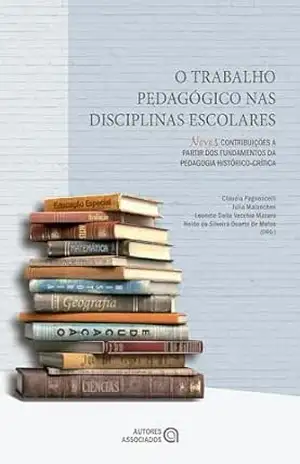O Trabalho pedagógico nas disciplinas escolares: novas contribuições a partir dos fundamentos da pedagogia histórico–crítica (Educação contemporânea) – Claudia Pagnoncelli