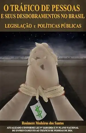 O Tráfico de Pessoas e seus Desdobramentos no Brasil Legislação e Políticas Públicas: Atualizado conforme lei nº 14.811/2024 e IV Plano Nacional de Enfrentamento ao Tráfico de Pessoas de 2024 – Rosimere Medeiros dos Santos O Tráfico de Pessoas e seus Desdobramentos no Brasil Legislação e Políticas Públicas: Atualizado conforme lei nº 14.811/2024 e IV Plano Nacional de Enfrentamento ao Tráfico de Pessoas de 2024 – Rosimere Medeiros dos Santos