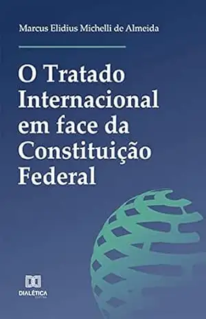 O Tratado Internacional em face da Constituição Federal – Marcus Elidius Michelli de Almeida O Tratado Internacional em face da Constituição Federal – Marcus Elidius Michelli de Almeida
