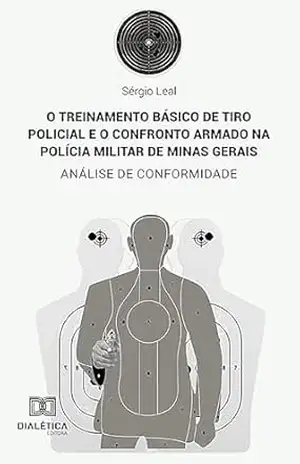O treinamento básico de tiro policial e o confronto armado na Polícia Militar de Minas Gerais: análise de conformidade – SÉRGIO LEAL O treinamento básico de tiro policial e o confronto armado na Polícia Militar de Minas Gerais: análise de conformidade – SÉRGIO LEAL