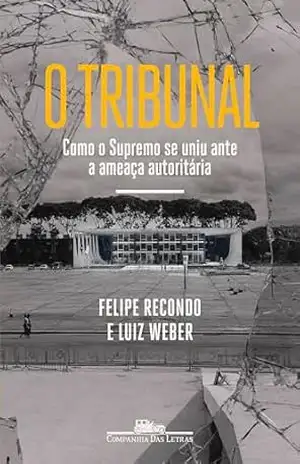 O tribunal: Como o Supremo se uniu ante a ameaça autoritária – Felipe Recondo