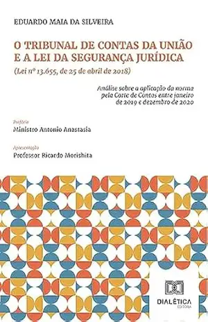 Capa do livro O Tribunal de Contas da União e a Lei da Segurança Jurídica (Lei nº 13.655, de 25 de abril de 2018): análise sobre a aplicação da norma pela corte de contas entre janeiro de 2019 e dezembro de 2020 - Eduardo Maia da Silveira