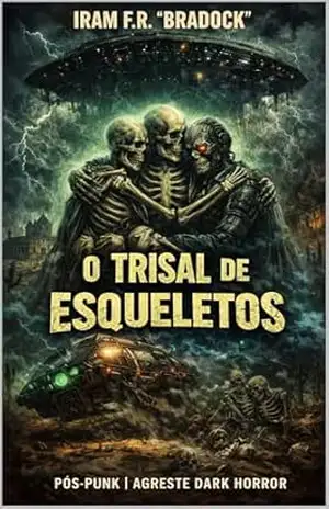 O TRISAL DE ESQUELETOS: Pós/Punk / Agreste Dark Horror – Iram  F. R. “Bradock”