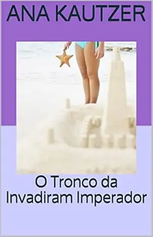 O Tronco da Invadiram Imperador – Ana Kautzer O Tronco da Invadiram Imperador – Ana Kautzer