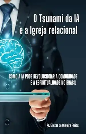 O tsunami da IA e a Igreja relacional: Como a IA pode revolucionar a comunidade e a espiritualidade no Brasil – Pr. Eliézer de Oliveira Farias O tsunami da IA e a Igreja relacional: Como a IA pode revolucionar a comunidade e a espiritualidade no Brasil – Pr. Eliézer de Oliveira Farias