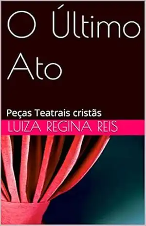 O Último Ato 1: Peças Teatrais cristãs – Luiza regina Reis